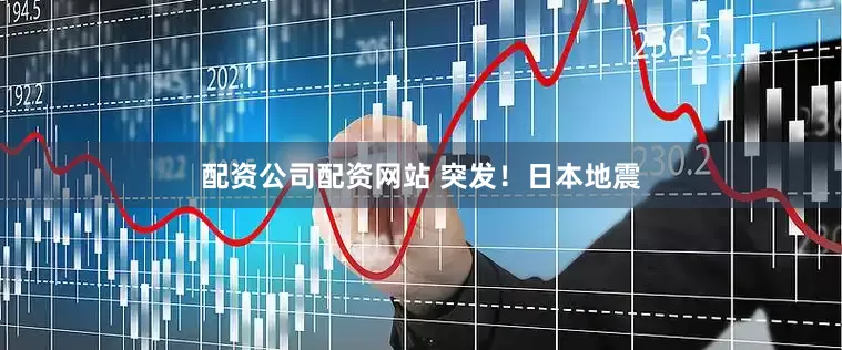 配资公司配资网站 突发！日本地震