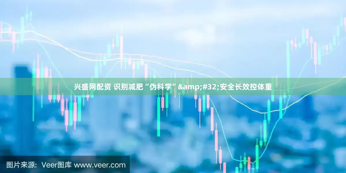 兴盛网配资 识别减肥“伪科学”&#32;安全长效控体重
