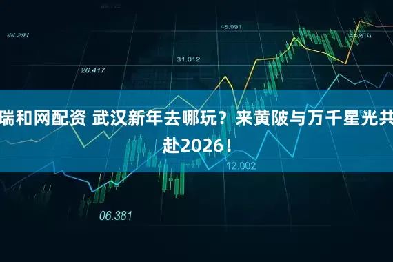 瑞和网配资 武汉新年去哪玩？来黄陂与万千星光共赴2026！