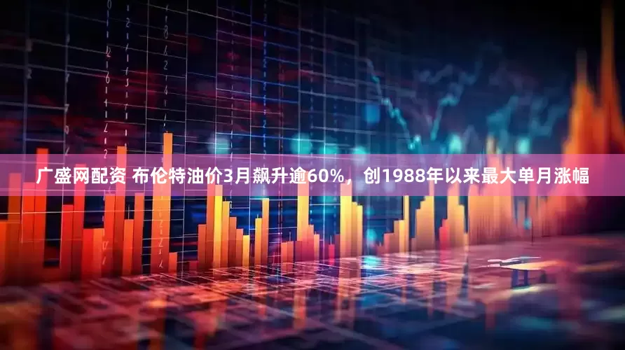 广盛网配资 布伦特油价3月飙升逾60%，创1988年以来最大单月涨幅