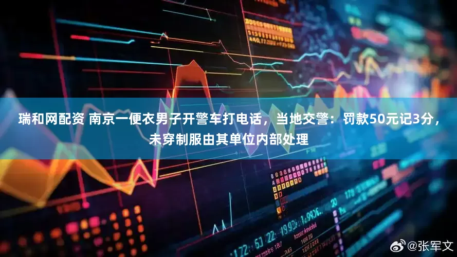 瑞和网配资 南京一便衣男子开警车打电话，当地交警：罚款50元记3分，未穿制服由其单位内部处理