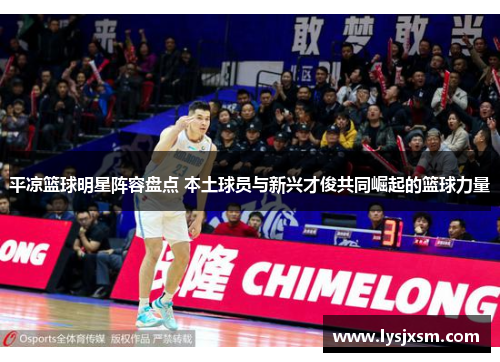 平凉篮球明星阵容盘点 本土球员与新兴才俊共同崛起的篮球力量